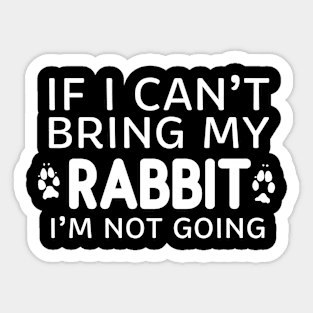 If I Can't Bring My Rabbit I'm Not Going Sticker